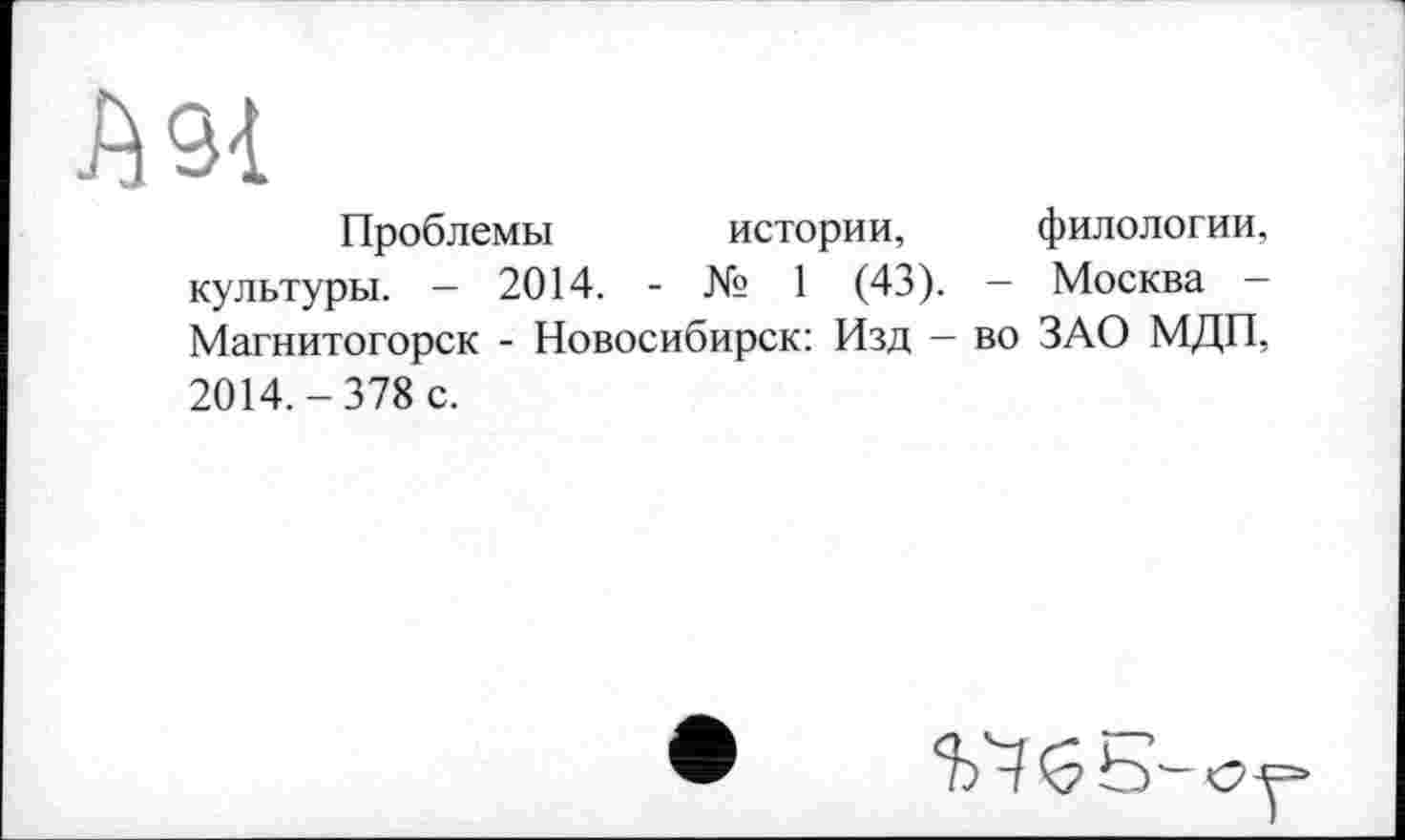 ﻿А 91
Проблемы истории, филологии, культуры. — 2014. - № 1 (43). — Москва -Магнитогорск - Новосибирск: Изд - во ЗАО МДП, 2014.-378 с.